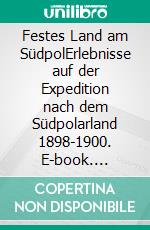 Festes Land am SüdpolErlebnisse auf der Expedition nach dem Südpolarland 1898-1900. E-book. Formato EPUB ebook