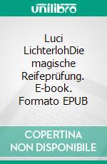 Luci LichterlohDie magische Reifeprüfung. E-book. Formato EPUB ebook