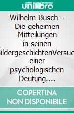 Wilhelm Busch – Die geheimen Mitteilungen in seinen BildergeschichtenVersuch einer psychologischen Deutung. E-book. Formato EPUB ebook