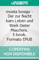 moeta bosigo - Der zur Nacht kam.Leben und Werk Dieter Maschers. E-book. Formato EPUB ebook