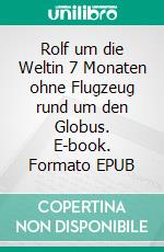 Rolf um die Weltin 7 Monaten ohne Flugzeug rund um den Globus. E-book. Formato EPUB ebook di Rolf Biniek