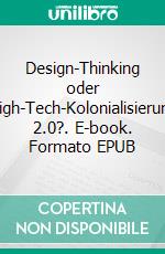 Design-Thinking oder High-Tech-Kolonialisierung 2.0?. E-book. Formato EPUB ebook