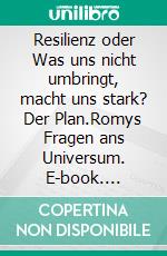 Resilienz oder Was uns nicht umbringt, macht uns stark? Der Plan.Romys Fragen ans Universum. E-book. Formato EPUB