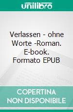 Verlassen - ohne Worte -Roman. E-book. Formato EPUB