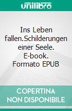 Ins Leben fallen.Schilderungen einer Seele. E-book. Formato EPUB