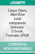 Carpe Diem, Alter!Eine total entspannte Zeitreise. E-book. Formato EPUB ebook