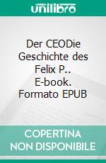 Der CEODie Geschichte des Felix P.. E-book. Formato EPUB ebook di Walter Schönthaler