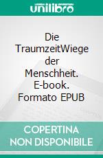 Die TraumzeitWiege der Menschheit. E-book. Formato EPUB ebook