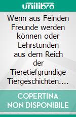 Wenn aus Feinden Freunde werden können oder Lehrstunden aus dem Reich der Tieretiefgründige Tiergeschichten. E-book. Formato EPUB ebook