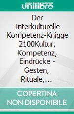 Der Interkulturelle Kompetenz-Knigge 2100Kultur, Kompetenz, Eindrücke - Gesten, Rituale, Zeitempfinden - Berichte, Tipps, Erlebnisse - Dos and don&apos;ts im Ausland. E-book. Formato EPUB ebook