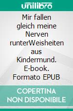 Mir fallen gleich meine Nerven runterWeisheiten aus Kindermund. E-book. Formato EPUB ebook