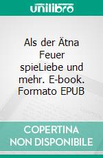 Als der Ätna Feuer spieLiebe und mehr. E-book. Formato EPUB ebook