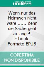 Wenn nur das Heimweh nicht wäre ...... denn die Sache geht zu lange!. E-book. Formato EPUB