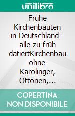 Frühe Kirchenbauten in Deutschland - alle zu früh datiertKirchenbau ohne Karolinger, Ottonen, Salier, Staufer. E-book. Formato EPUB ebook