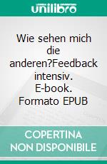 Wie sehen mich die anderen?Feedback intensiv. E-book. Formato EPUB ebook