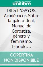 TRES ENSAYOS. Académicos.Sobre la galera Real, Manuel de Gorostiza, género y feminismo. E-book. Formato EPUB ebook di Juan Eduardo García Gaytán