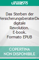 Das Sterben der VersicherungsberaterDie digitale Revolution. E-book. Formato EPUB ebook