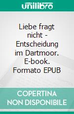 Liebe fragt nicht - Entscheidung im Dartmoor. E-book. Formato EPUB ebook