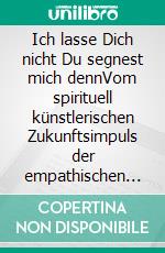 Ich lasse Dich nicht Du segnest mich dennVom spirituell künstlerischen Zukunftsimpuls der empathischen Sozialprozesse im Kontext manichäischer Geisteshaltung. E-book. Formato EPUB ebook
