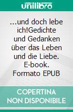 ...und doch lebe ich!Gedichte und Gedanken über das Leben und die Liebe. E-book. Formato EPUB