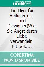 Ein Herz für Verlierer ( ... und Gewinner)Wie Sie Angst durch Liebe verwandeln. E-book. Formato EPUB