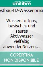 Selbstbau-H2-Wasserionisierer - Wasserstoffgas, basisches und saures Aktivwasser vielfältig anwendenNutzen für Menschen, Tiere und Pflanzen. E-book. Formato EPUB ebook di Gerd Gutemann