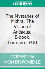 The Mysteries of Mithra, The Vision of Aridaeus. E-book. Formato EPUB ebook