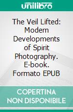 The Veil Lifted: Modern Developments of Spirit Photography. E-book. Formato EPUB ebook