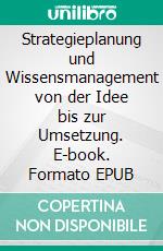 Strategieplanung und Wissensmanagement von der Idee bis zur Umsetzung. E-book. Formato EPUB ebook