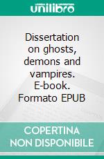 Dissertation on ghosts, demons and vampires. E-book. Formato EPUB