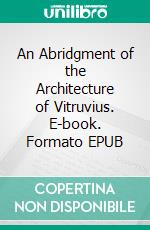 An Abridgment of the Architecture of Vitruvius. E-book. Formato EPUB