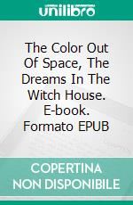 The Color Out Of Space, The Dreams In The Witch House. E-book. Formato EPUB ebook