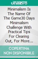 Minimalism Is The Name Of The Game30 Days Minimalism Challenge With Practical Tips For Clearing Out, For More Calmness, Satisfaction, Success And Luck In Life. E-book. Formato EPUB ebook di Madeleine Wilson