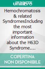 Hemochromatosis & related SyndromesIncluding the most important information about the H63D Syndrome. E-book. Formato EPUB ebook