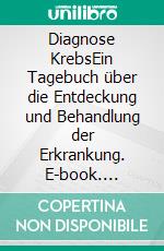 Diagnose KrebsEin Tagebuch über die Entdeckung und Behandlung der Erkrankung. E-book. Formato EPUB ebook di Stefan Wahle