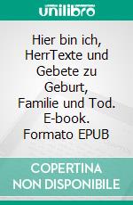 Hier bin ich, HerrTexte und Gebete zu Geburt, Familie und Tod. E-book. Formato EPUB ebook