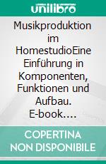 Musikproduktion im HomestudioEine Einführung in Komponenten, Funktionen und Aufbau. E-book. Formato EPUB ebook