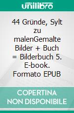 44 Gründe, Sylt zu malenGemalte Bilder + Buch = Bilderbuch 5. E-book. Formato EPUB ebook