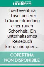 Fuerteventura - Insel unserer TräumeErkundung einer rauen Schönheit. Ein unterhaltsames Reisebuch kreuz und quer zu faszinierenden Orten und Landschaften. E-book. Formato EPUB ebook