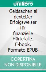 Geldsachen al denteDer Erfolgsweiser für finanzielle Härtefälle. E-book. Formato EPUB ebook