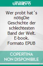 Wer probt hat´s nötigDie Geschichte der schlechtesten Band der Welt. E-book. Formato EPUB ebook