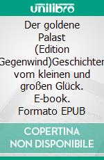 Der goldene Palast (Edition Gegenwind)Geschichten vom kleinen und großen Glück. E-book. Formato EPUB ebook di Ursula Flacke