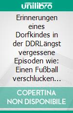 Erinnerungen eines Dorfkindes in der DDRLängst vergessene Episoden wie: Einen Fußball verschlucken ist nicht schwer. E-book. Formato EPUB ebook di Andrea Kilz