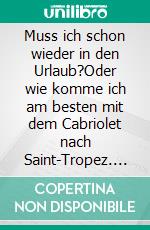 Muss ich schon wieder in den Urlaub?Oder wie komme ich am besten mit dem Cabriolet nach Saint-Tropez. E-book. Formato EPUB ebook di Stella Stern