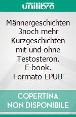 Männergeschichten 3noch mehr Kurzgeschichten mit und ohne Testosteron. E-book. Formato EPUB ebook