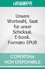 Unsere Wortwahl, Saat für unser Schicksal. E-book. Formato EPUB ebook