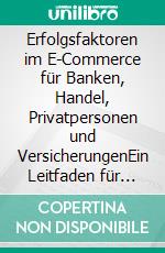 Erfolgsfaktoren im E-Commerce für Banken, Handel, Privatpersonen und VersicherungenEin Leitfaden für Privatpersonen und Unternehmen. E-book. Formato EPUB ebook di Florian Schnabl