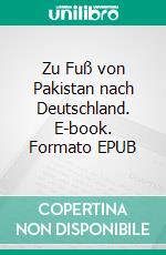 Zu Fuß von Pakistan nach Deutschland. E-book. Formato EPUB ebook di Niaz Qureshi