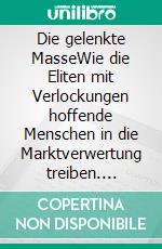 Die gelenkte MasseWie die Eliten mit Verlockungen hoffende Menschen in die Marktverwertung treiben. E-book. Formato EPUB ebook di Helmut Hoppe