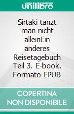 Sirtaki tanzt man nicht alleinEin anderes Reisetagebuch Teil 3. E-book. Formato EPUB